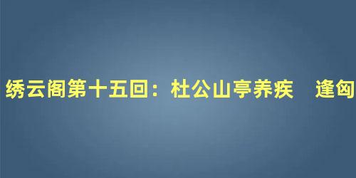 绣云阁第十五回：杜公山亭养疾　逢匈奴塞外看羊